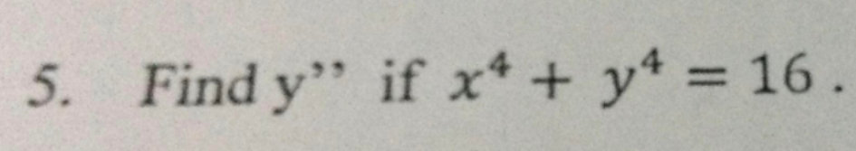 5. Find y" if x 4+ y 4 = 16 .