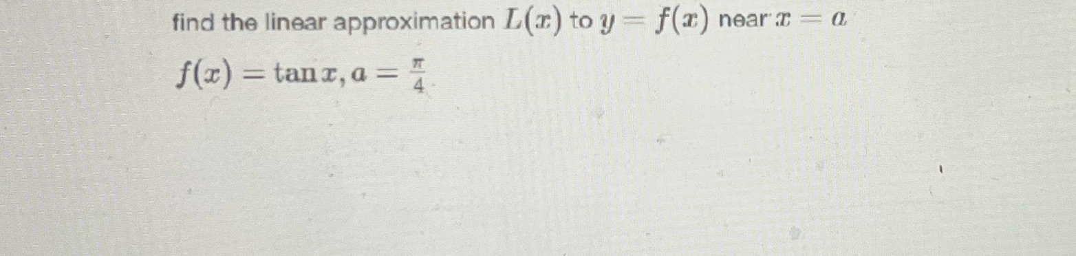 Find the linear approximation for L(x) =tan x, a= pie/4 find