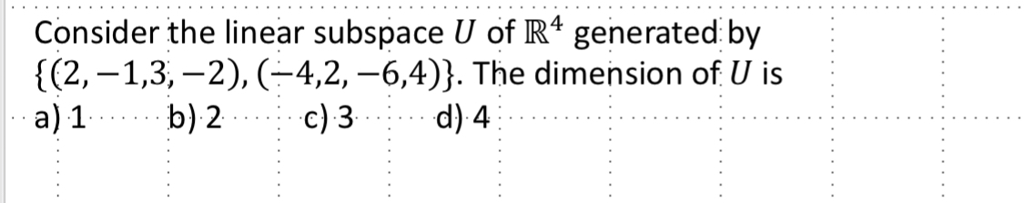 -1,3, -2), (-4,2, -6,4)}. The dimension of U is a) 1 .....b)