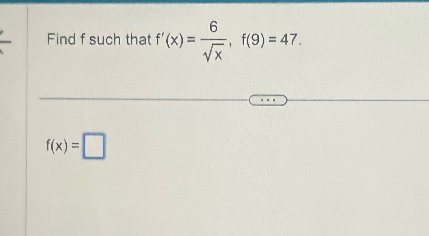 6 Find f such that f'(x) = -----, f(9) = 47. f(x)