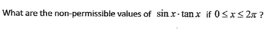 What are the non-permissible values of sinxtanx if O x 2Tt ?
