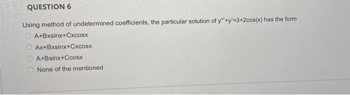  QUESTION 6 Using method of undetermined coefficients, the particular solution of