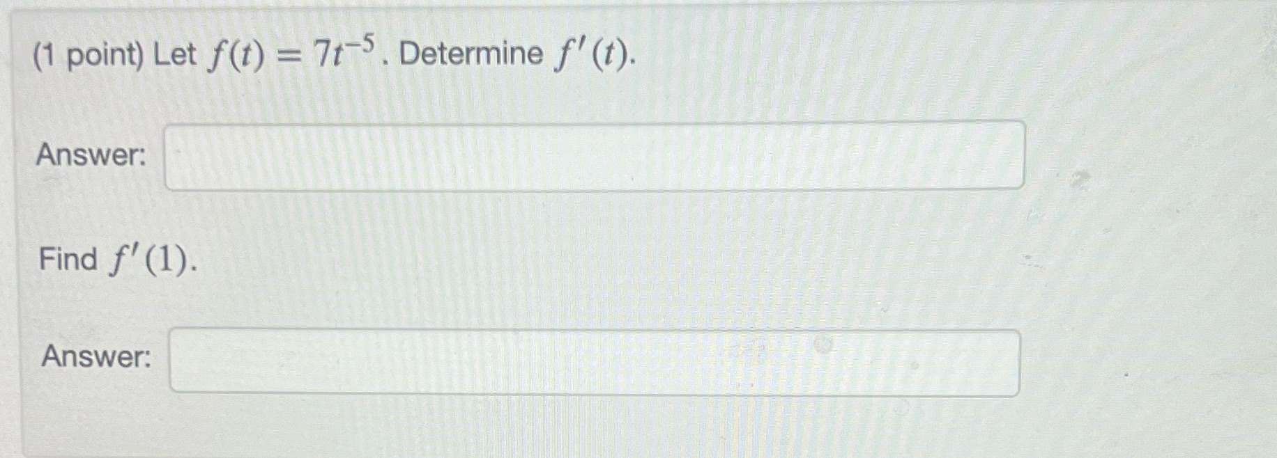 (1 point) Let f(t) = Answer. Find f' (1). Answer: 7t-5 Determine