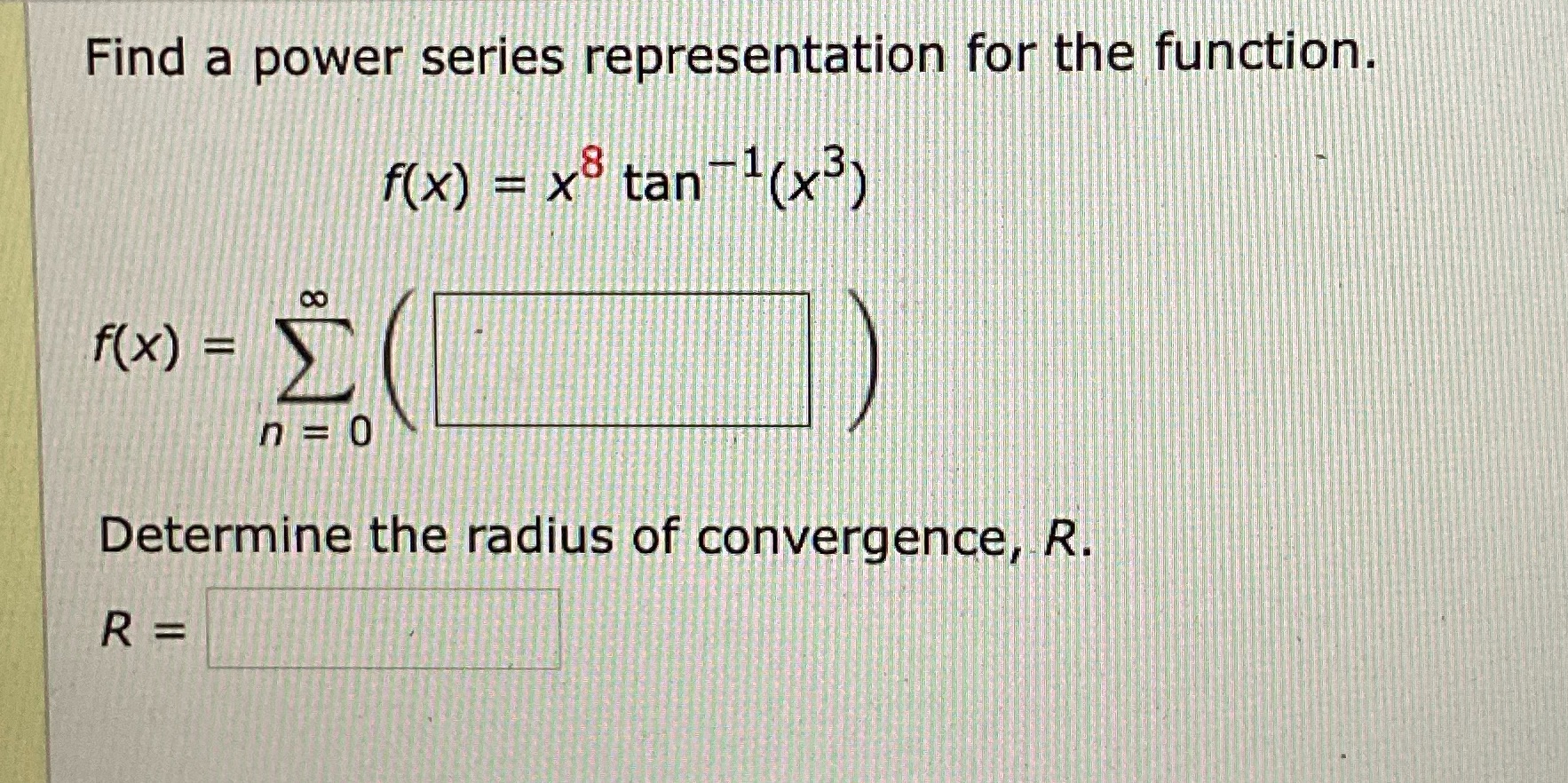 tan 1(x3) f(X) = n= 0 Determine the radius of convergence, R.