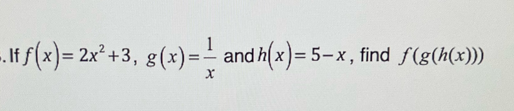 ) =- and h( x ) = 5-x , find f(g(h(x)))