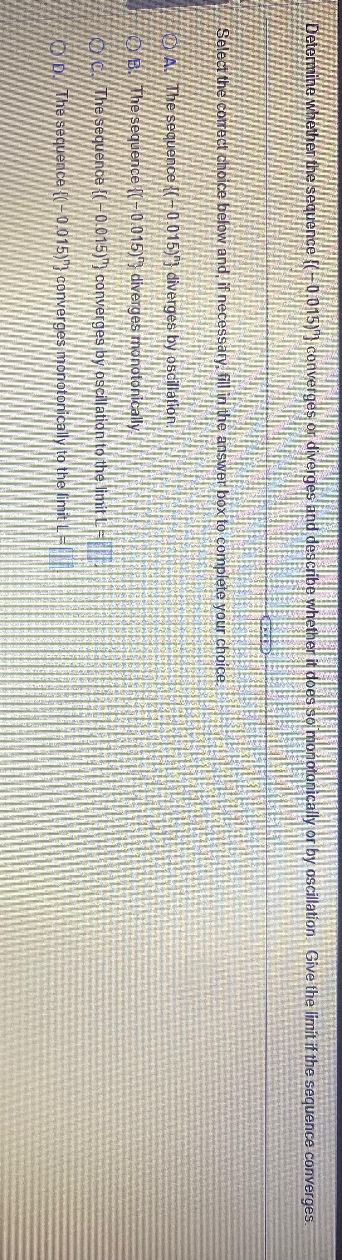 Determine whether the sequence {( - 0.015)"} converges or diverges and