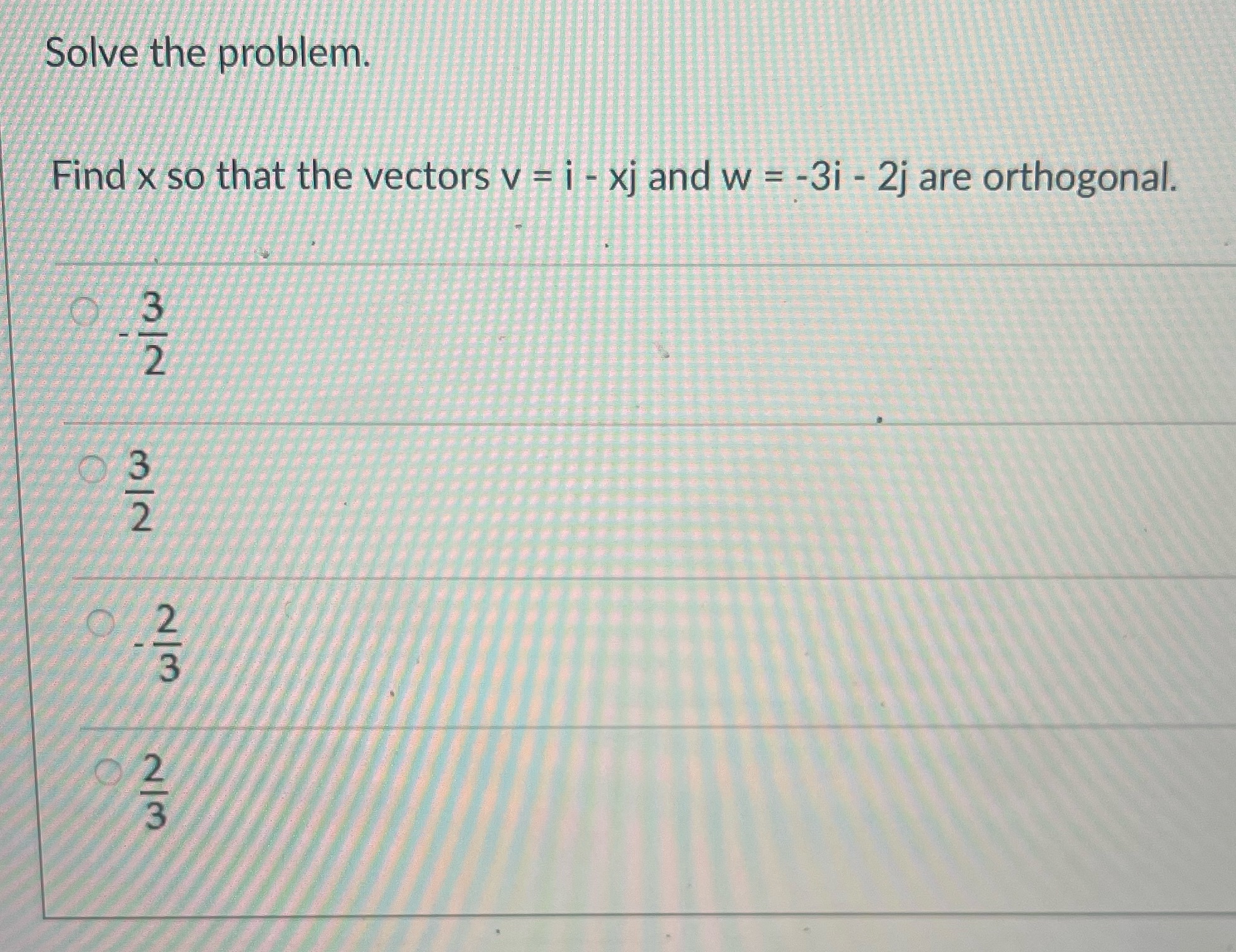 i - xj and w = -3i - 2j are orthogonal. O
