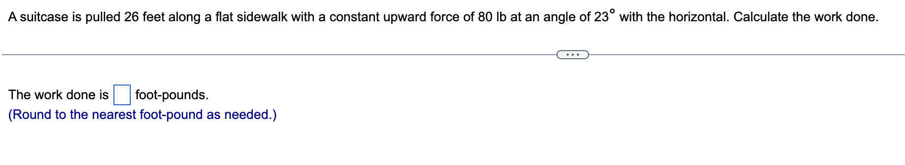 foot-pounds. (Round to the nearest foot-pound as needed.) Calculate the work done
