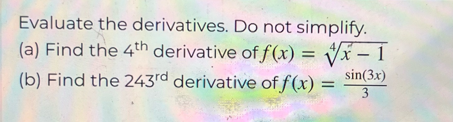 Evaluate the derivatives. Do not simplify. (a) Find the 4th derivative