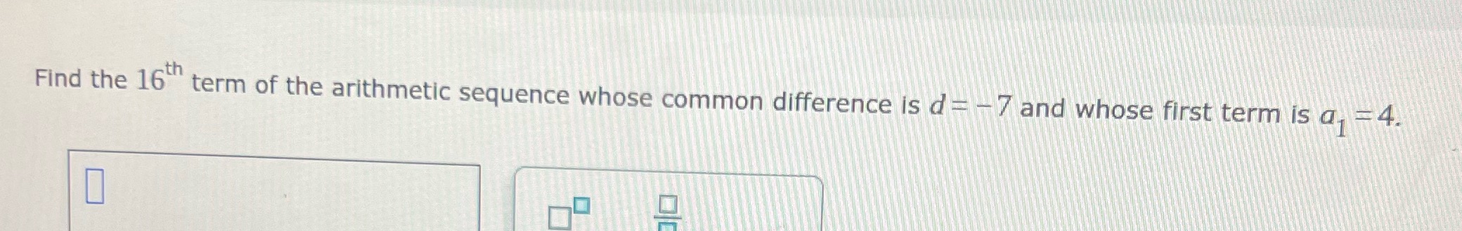 is d = -7 and whose first term is a, =4. 0