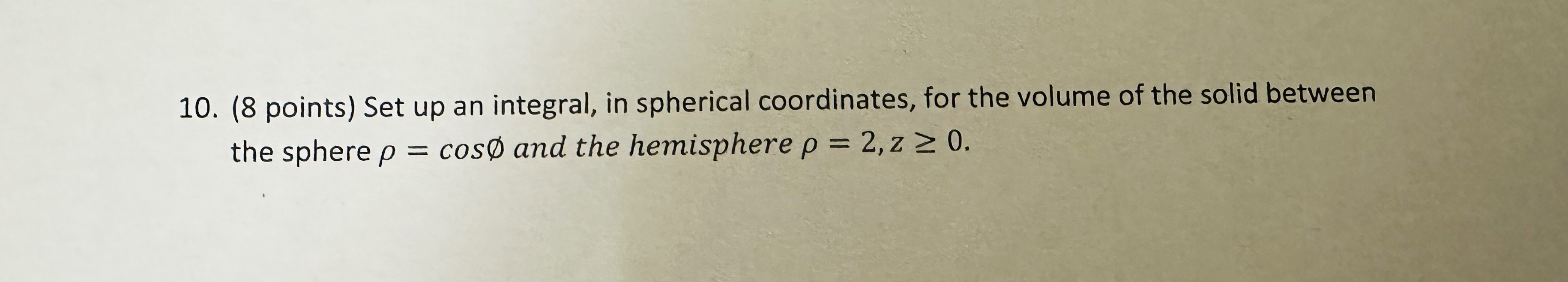 10. (8 points) Set up an integral, in spherical coordinates, for