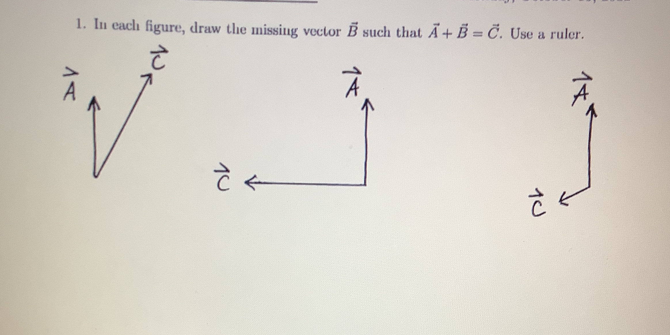 1. In each figure, draw the missing vector B such that