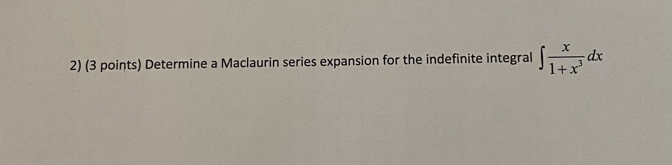 2) (3 points) Determine a Maclaurin series expansion for the indefinite integral