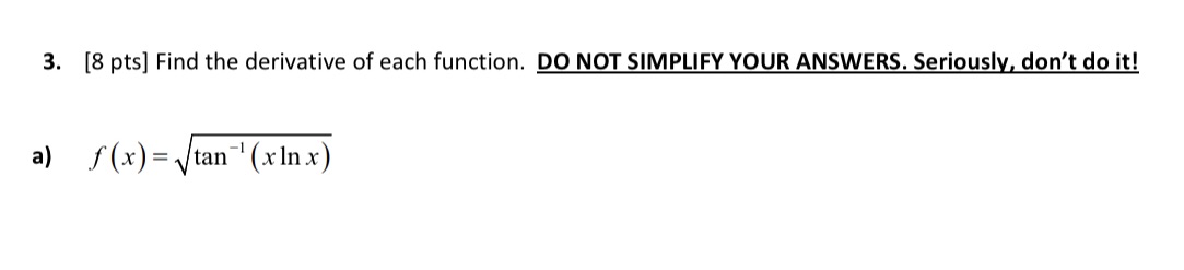 SIMPLIFY YOUR ANSWERS. Seriously, don't do it! a) f(x) = tan"' (xInx)