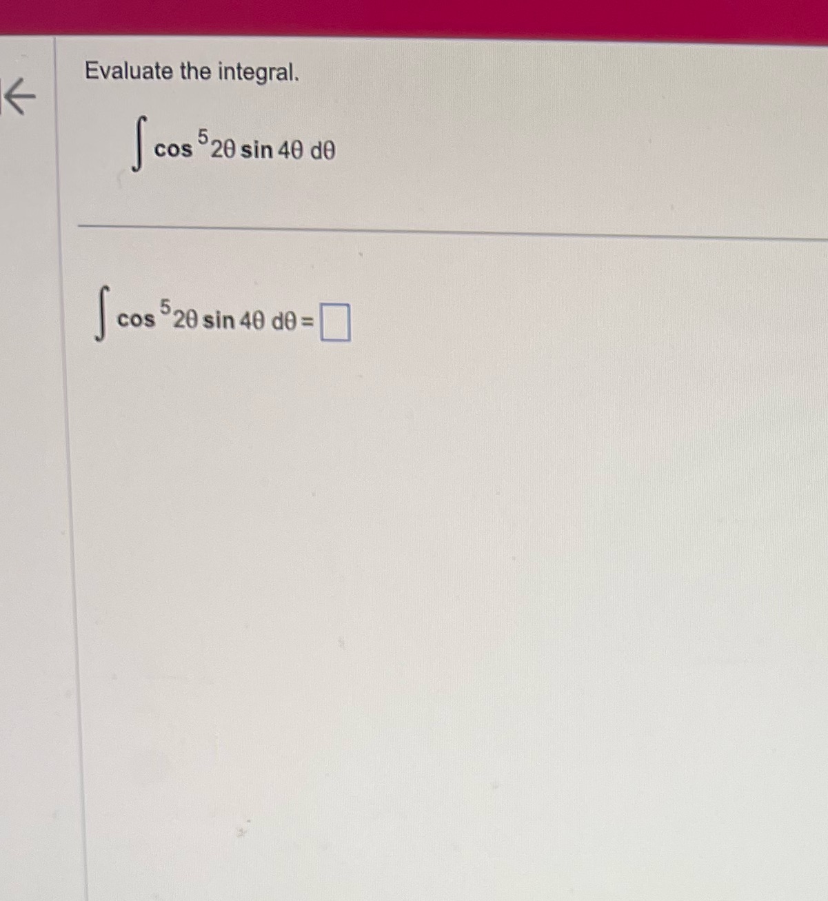 Evaluate the integral. cos 20 sin 40 d0 cos 520 sin 40
