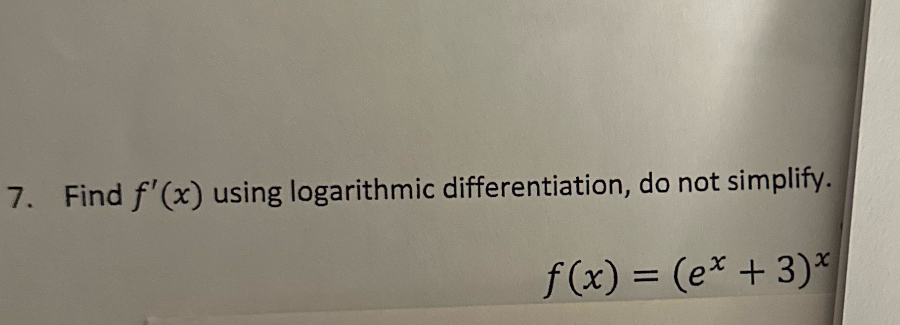 make it clear please. 7. Find f'(x) using logarithmic differentiation, do not