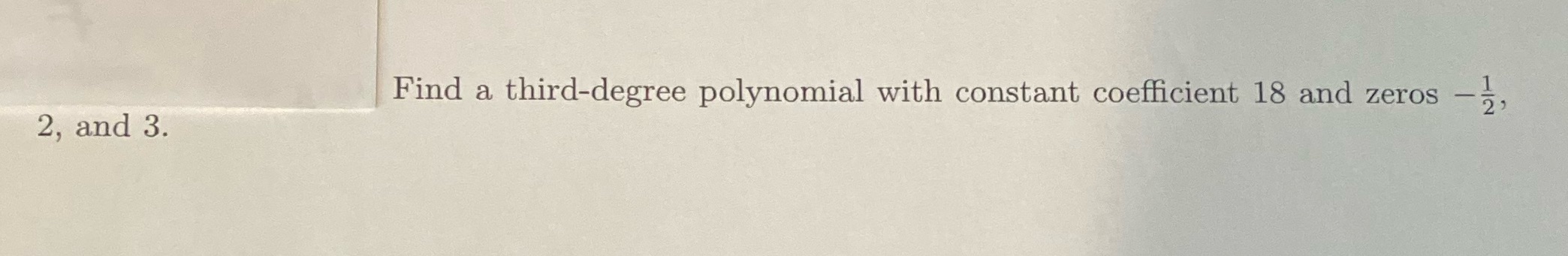 1 Find a third-degree polynomial with constant coefficient 18 and zeros 2,