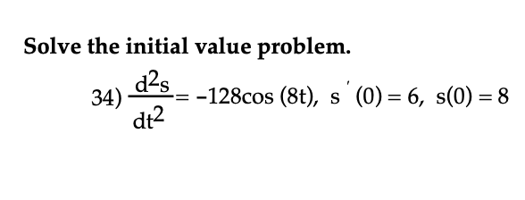 Solve the initial value problem. 34) 128cos (8t), s (O) dt2