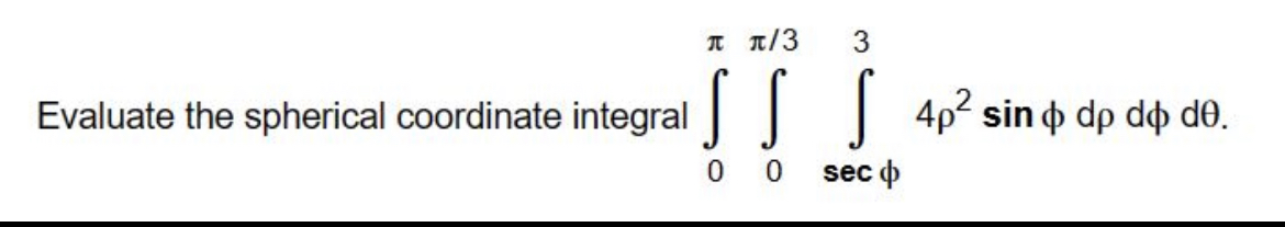 Evaluate the spherical coordinate integral o It/3 O 3 4p2 sin (l)