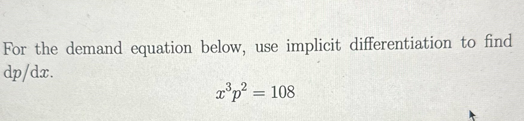 For the demand equation below, use implicit differentiation to find dp/dx. c3p2