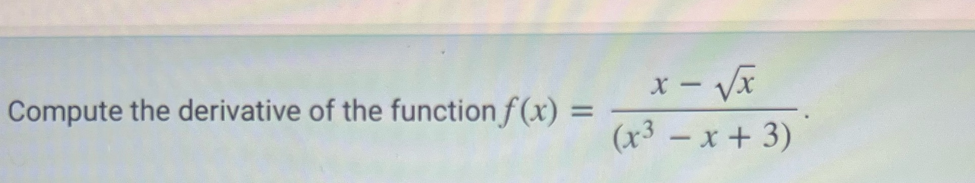 x Compute the derivative of the function f (x) =
