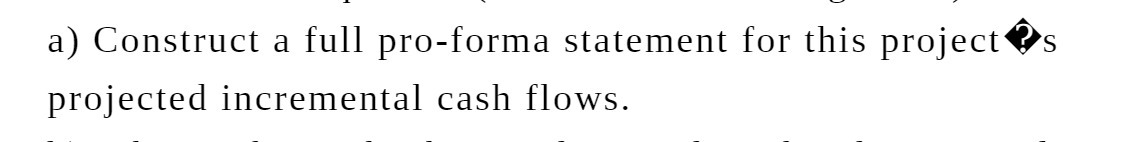a) Construct a full pro-forma statement for this project projected incremental cash