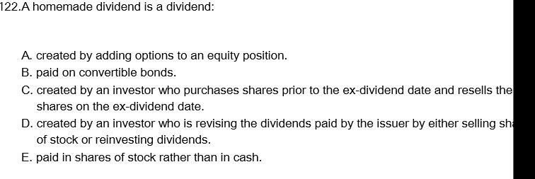  122.A homemade dividend is a dividend: A. created by adding options