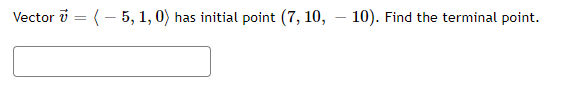 Vector v = 5, 1, O) has initial point (7, 10, 10).