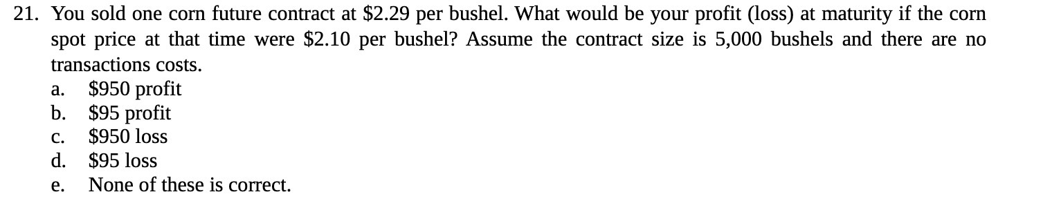21. You sold one corn future contract at $2.29 per bushel.
