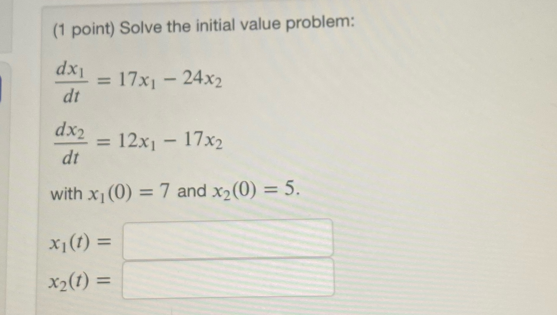  (1 point) Solve the initial value problem: dx1 = 17x1 -