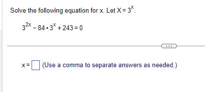 Solve the following equation for x. Let X= 3x 32X-84-3X+243=o (Use a