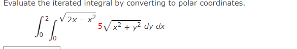 Evaluate the iterated integral by converting to polar coordinates. 2 2x