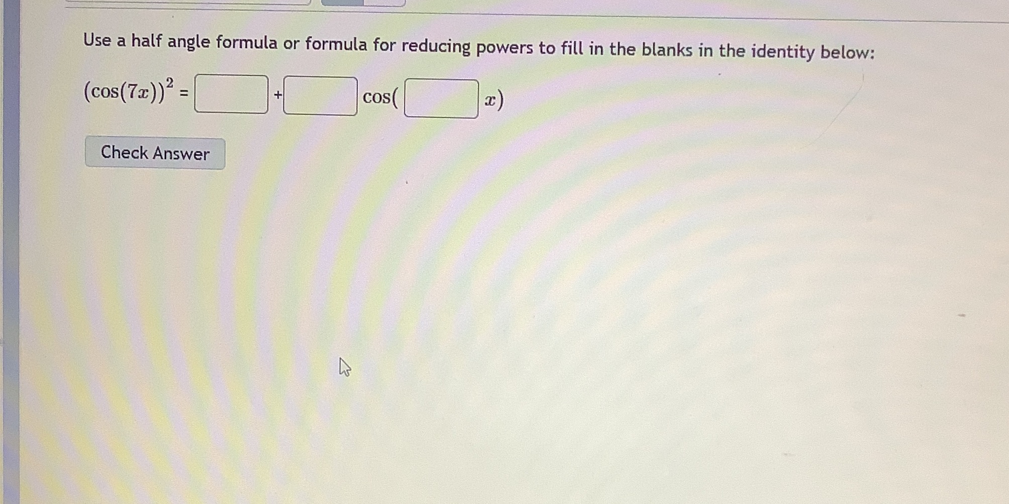 fill in the blanks in the identity below: (cos(7a)) = cos Check