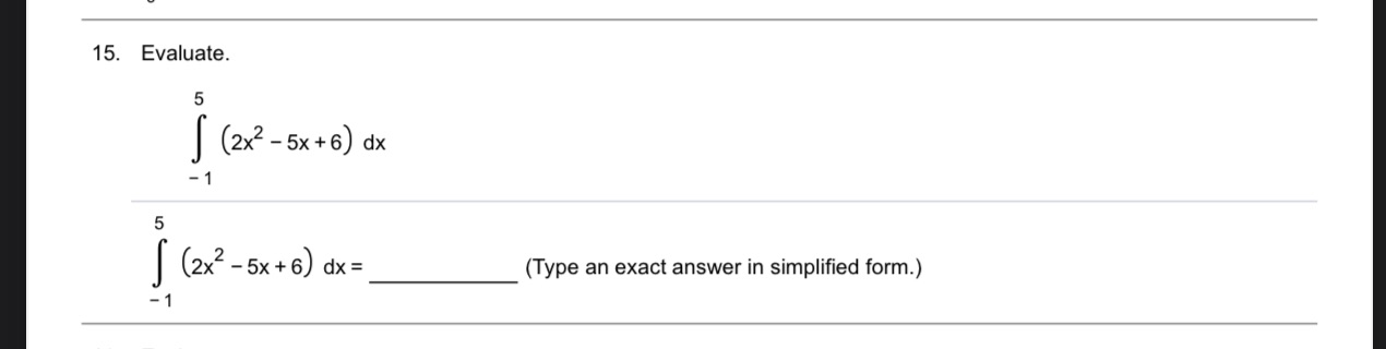 15. Evaluate. 5 (2>8 -5x+6) dx 5 (2x2-5X+6) (Type an exact answer