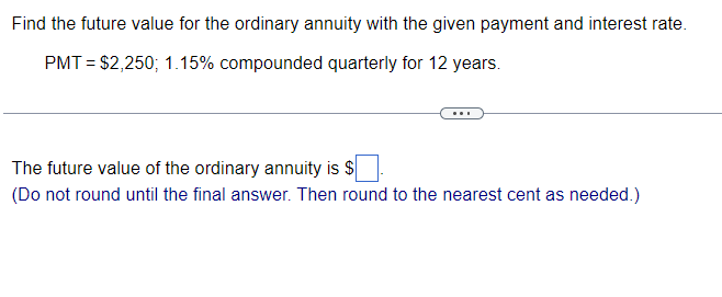nearest cent as needed.) Find the future value for the ordinary annuity