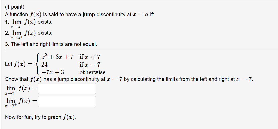 a jump discontinuity at a = a if: 1. lim f(x) exists.
