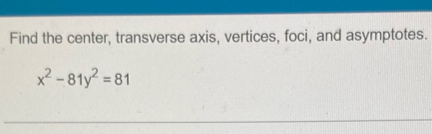Find the center, transverse axis, vertices, foci, and asymptotes. x2 -81y2 =