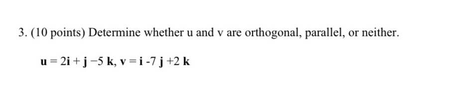 3. (10 points) Determine whether u and v are orthogonal, parallel, or