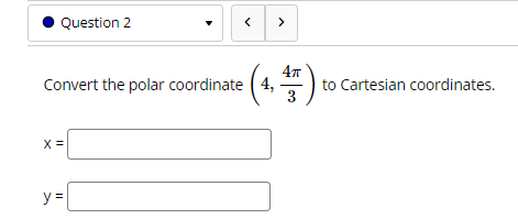 3 Enter exact values. 1 =O Question 2 Convert the polar coordinate