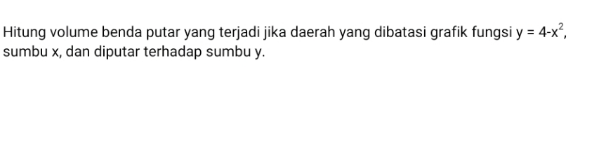 y = 4-x2, sumbu x, dan diputar terhadap sumbu y.