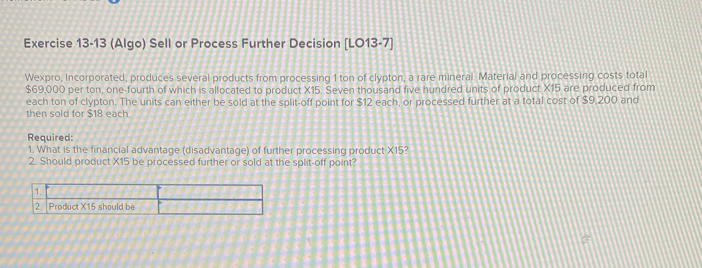  Exercise 13-13(Algo) Sell or Process Further Decision [LO13-7] Wexpro, Incorporated, produces