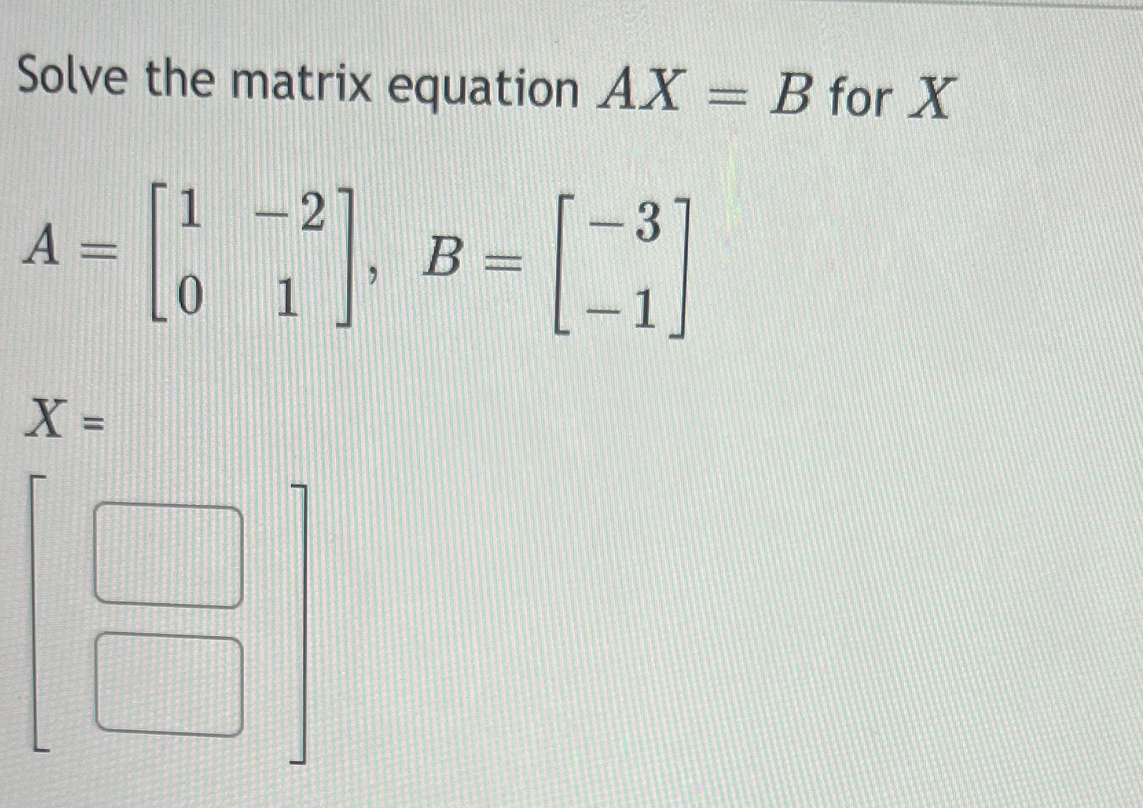 Solve the matrix equation AX = B for X 1 -2