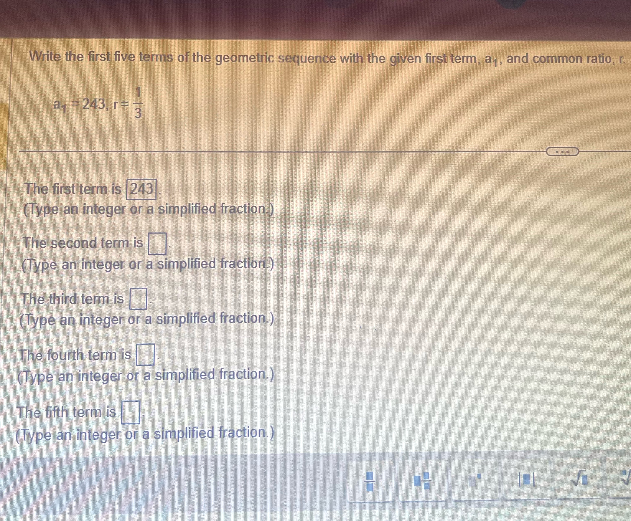 the given first term, a,, and common ratio, r. a = 243,