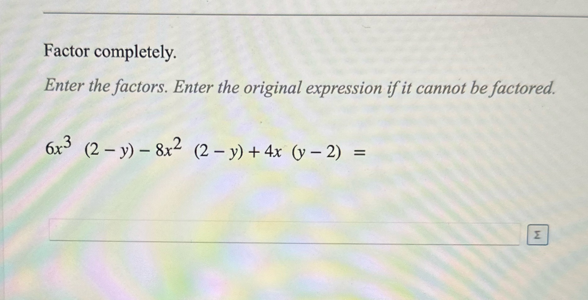 Factor completely. Enter the factors. Enter the original expression if it cannot