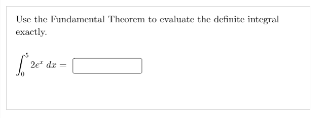 Use the Fundamental Theorem to evaluate the definite integral exactly. 2ex dx