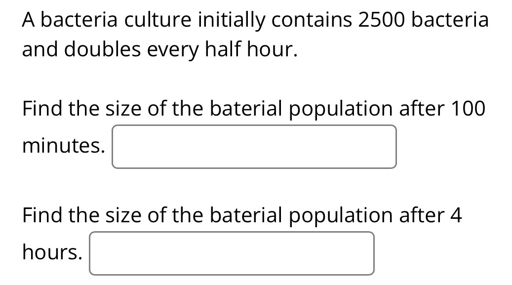 2500 bacteria and doubles every half hour. Find the size of the