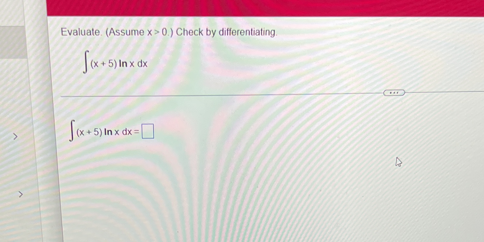 Evaluate. (Assume x > 0 ) Check by differentiating. (x +5) Inx