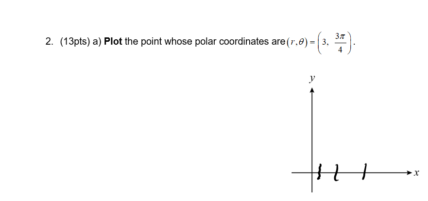2. (13pts) a) Plot the point whose polar coordinates 3,