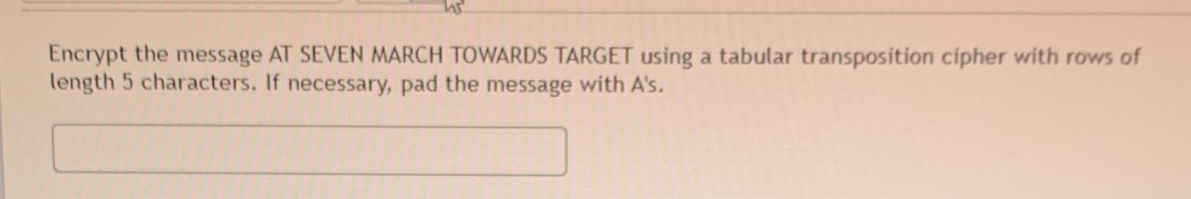  Encrypt the message AT SEVEN MARCH TOWARDS TARGET using a tabular