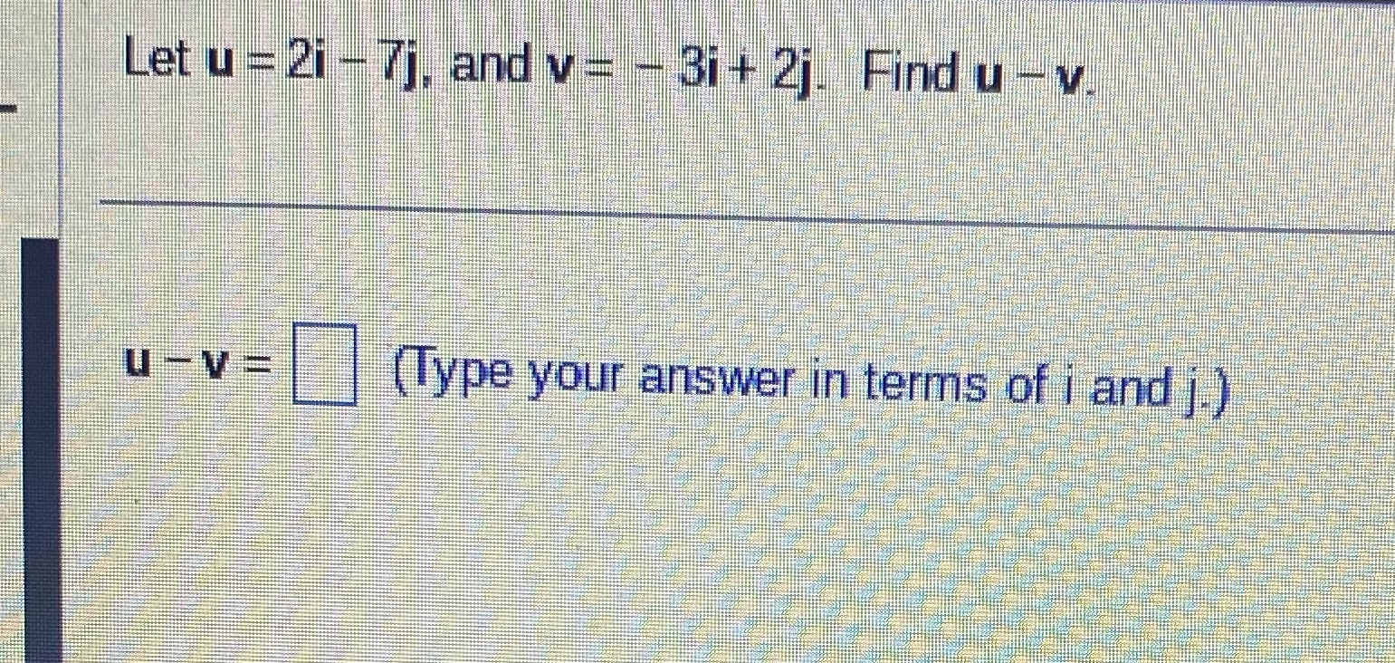 - 3i + 2j. Find u - V. U - V= (Type